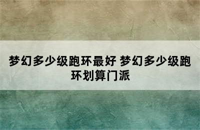 梦幻多少级跑环最好 梦幻多少级跑环划算门派